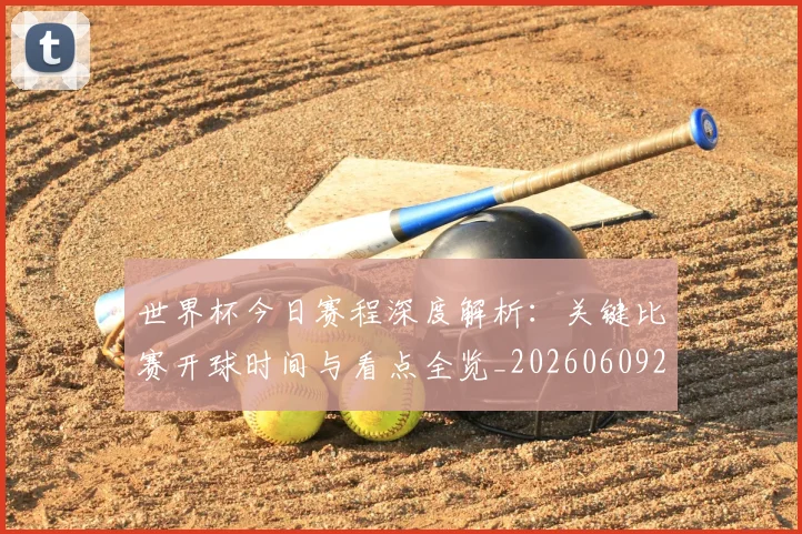 世界杯今日赛程深度解析：关键比赛开球时间与看点全览_20260609201302