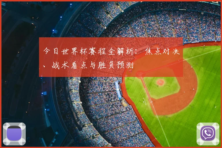今日世界杯赛程全解析:焦点对决、战术看点与胜负预测