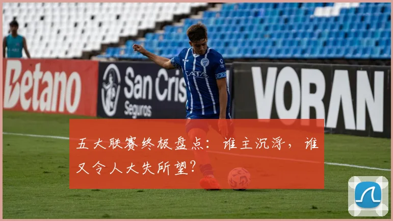 五大联赛终极盘点：谁主沉浮，谁又令人大失所望？