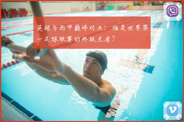 英超与西甲巅峰对决:谁是世界第一足球联赛的终极王者?