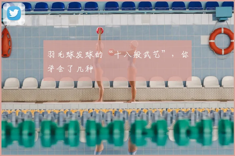 羽毛球发球的“十八般武艺”，你学会了几种