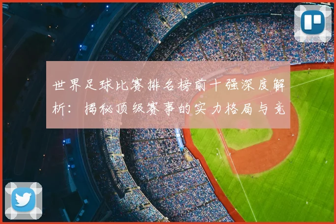 世界足球比赛排名榜前十强深度解析:揭秘顶级赛事的实力格局与竞争态势_20260609201508