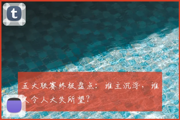 五大联赛终极盘点：谁主沉浮，谁又令人大失所望？