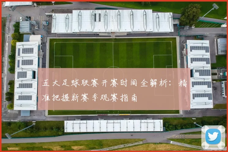 五大足球联赛开赛时间全解析:精准把握新赛季观赛指南