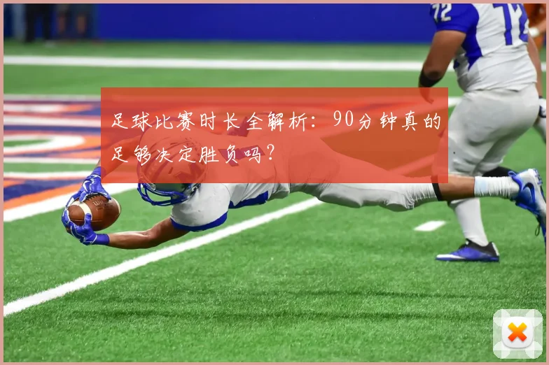 足球比赛时长全解析：90分钟真的足够决定胜负吗？