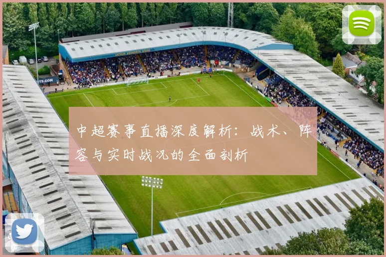 中超赛事直播深度解析:战术、阵容与实时战况的全面剖析