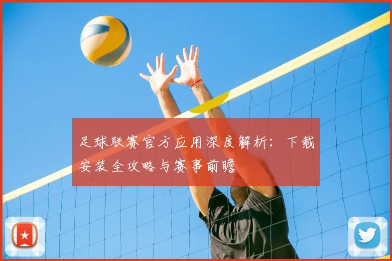 足球联赛官方应用深度解析：下载安装全攻略与赛事前瞻