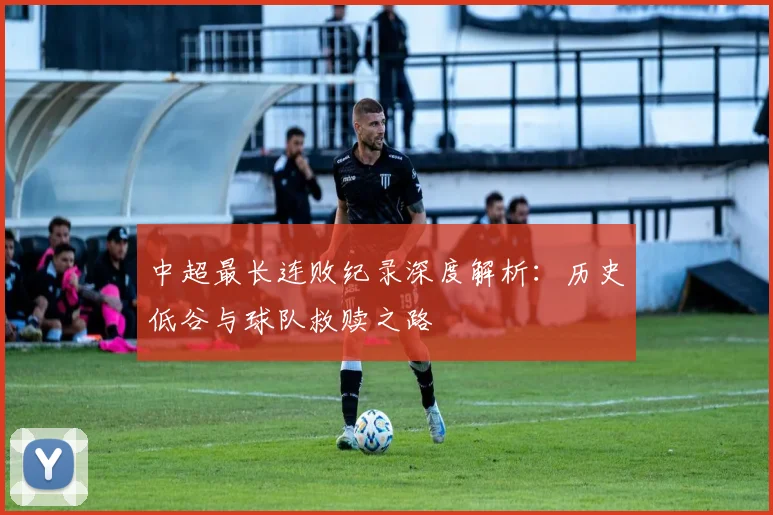 中超最长连败纪录深度解析：历史低谷与球队救赎之路