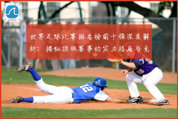 世界足球比赛排名榜前十强深度解析:揭秘顶级赛事的实力格局与竞争态势_20260609201508