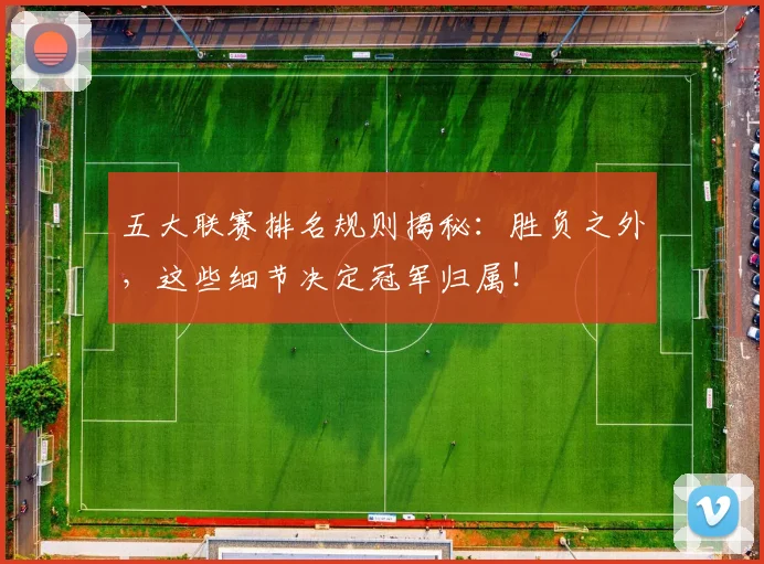 五大联赛排名规则揭秘:胜负之外,这些细节决定冠军归属!