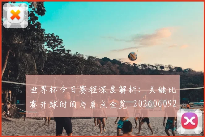 世界杯今日赛程深度解析:关键比赛开球时间与看点全览_20260609201302