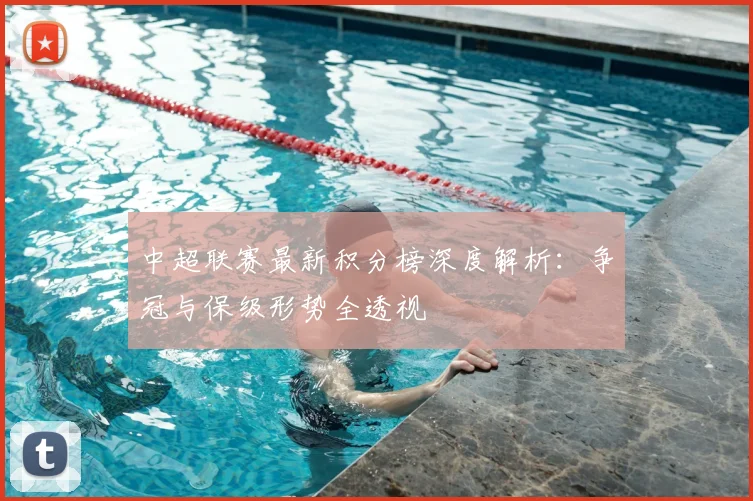 中超联赛最新积分榜深度解析：争冠与保级形势全透视