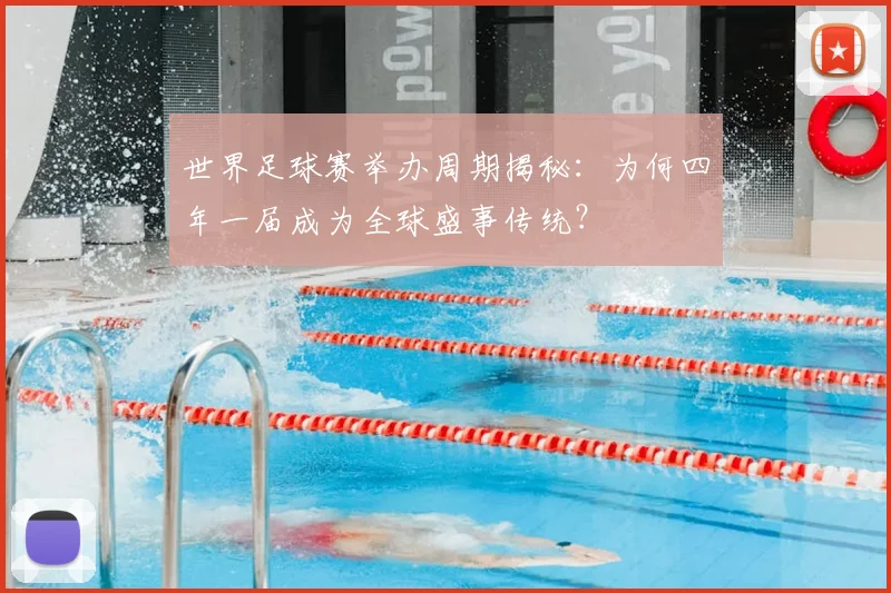 世界足球赛举办周期揭秘：为何四年一届成为全球盛事传统？