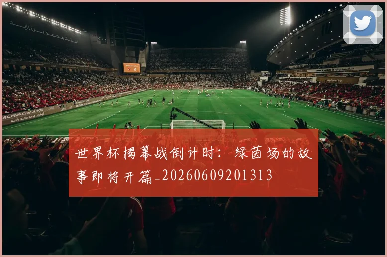 世界杯揭幕战倒计时：绿茵场的故事即将开篇_20260609201313